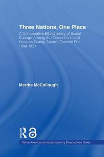 Cover image for Three Nations, One Place: A Comparative Ethnohistory of Social Change Among the Comanches and Hasinais During Spain's Colonial Era, 1689-1821