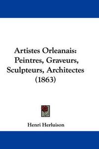 Cover image for Artistes Orleanais: Peintres, Graveurs, Sculpteurs, Architectes (1863)