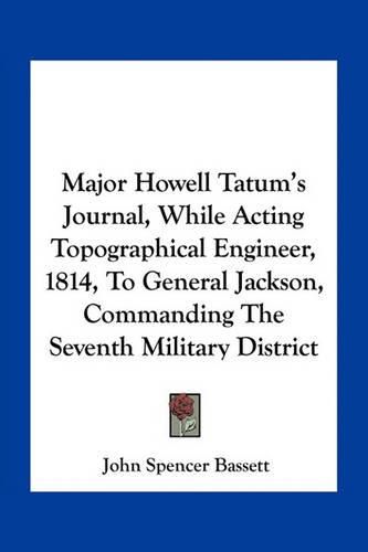 Major Howell Tatum's Journal, While Acting Topographical Engineer, 1814, to General Jackson, Commanding the Seventh Military District