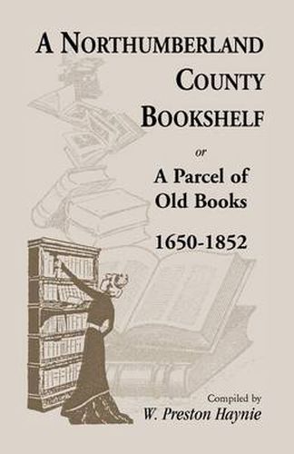 Cover image for A Northumberland County Bookshelf or A Parcel of Old Books, 1650-1852