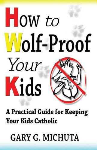 Cover image for How to Wolf-proof Your Kids: A Practical Guide For Keeping Your Kids Catholic