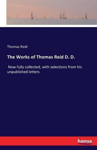 The Works of Thomas Reid D. D.: Now fully collected, with selections from his unpublished letters