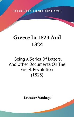 Cover image for Greece in 1823 and 1824: Being a Series of Letters, and Other Documents on the Greek Revolution (1825)