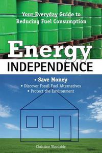 Cover image for Energy Independence: Your Everyday Guide To Reducing Fuel Consumption