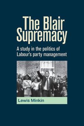 Cover image for The Blair Supremacy: A Study in the Politics of Labour's Party Management