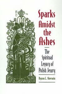 Cover image for Sparks Amidst the Ashes: The Spiritual Legacy of Polish Jewry