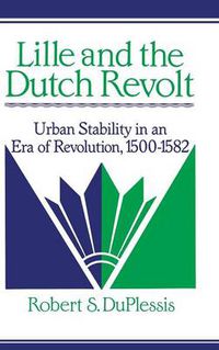 Cover image for Lille and the Dutch Revolt: Urban Stability in an Era of Revolution, 1500-1582