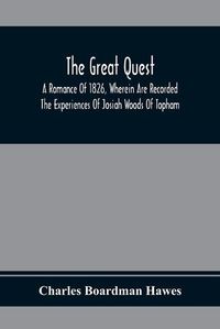 Cover image for The Great Quest; A Romance Of 1826, Wherein Are Recorded The Experiences Of Josiah Woods Of Topham, And Of Those Others With Whom He Sailed For Cuba And The Gulf Of Guinea