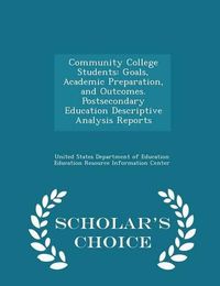 Cover image for Community College Students: Goals, Academic Preparation, and Outcomes. Postsecondary Education Descriptive Analysis Reports - Scholar's Choice Edition