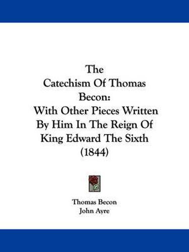 Cover image for The Catechism Of Thomas Becon: With Other Pieces Written By Him In The Reign Of King Edward The Sixth (1844)