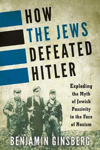 Cover image for How the Jews Defeated Hitler: Exploding the Myth of Jewish Passivity in the Face of Nazism