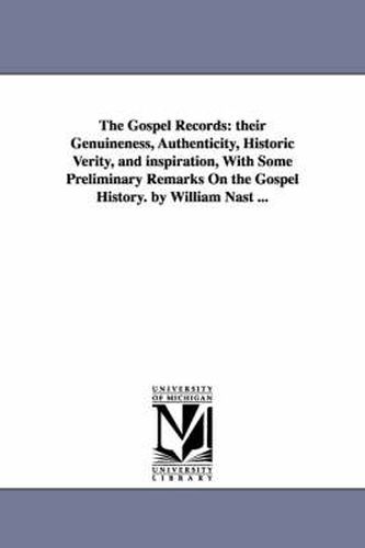 Cover image for The Gospel Records: their Genuineness, Authenticity, Historic Verity, and inspiration, With Some Preliminary Remarks On the Gospel History. by William Nast ...