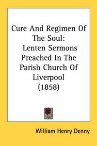 Cover image for Cure and Regimen of the Soul: Lenten Sermons Preached in the Parish Church of Liverpool (1858)