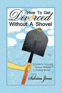 Cover image for How to Get Divorced without a Shovel: A Guide to Surviving Divorce Without Getting Buried