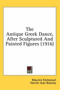 Cover image for The Antique Greek Dance, After Sculptured and Painted Figures (1916)