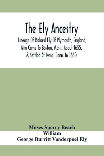 The Ely Ancestry; Lineage Of Richard Ely Of Plymouth, England, Who Came To Boston, Mass., About 1655, & Settled At Lyme, Conn. In 1660