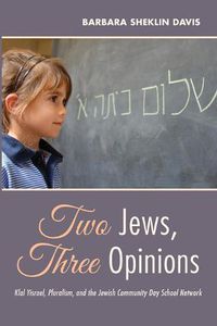 Cover image for Two Jews, Three Opinions: Klal Yisrael, Pluralism, and the Jewish Community Day School Network