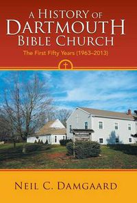 Cover image for A History of Dartmouth Bible Church: The First Fifty Years (1963-2013)