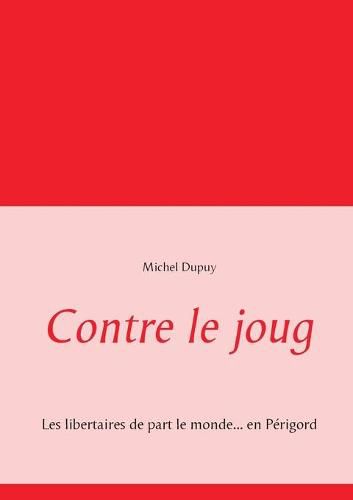 Contre le joug: Les libertaires de part le monde... en Perigord