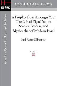 Cover image for A Prophet from Amongst You: The Life of Yigael Yadin: Soldier, Scholar, and Mythmaker of Modern Israel
