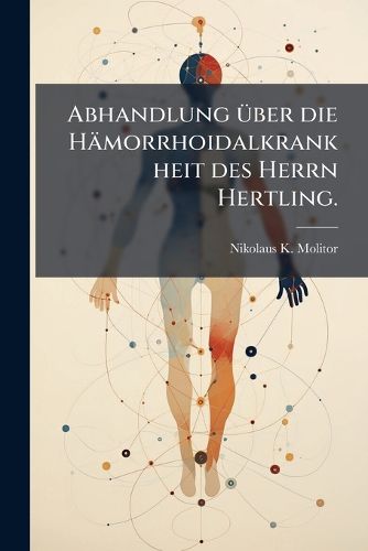 Cover image for Abhandlung ( Ber) Die H Morrhoidalkrankheit Des Herrn Hertling