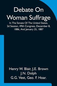 Cover image for Debate On Woman Suffrage In The Senate Of The United States, 2d Session, 49th Congress, December 8, 1886, And January 25, 1887