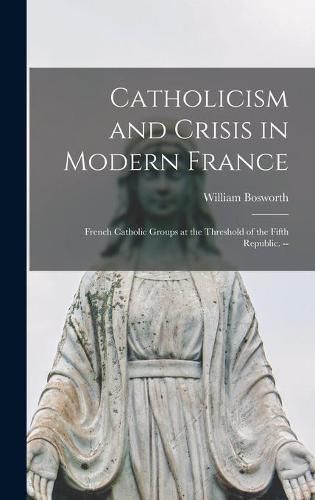 Cover image for Catholicism and Crisis in Modern France: French Catholic Groups at the Threshold of the Fifth Republic. --