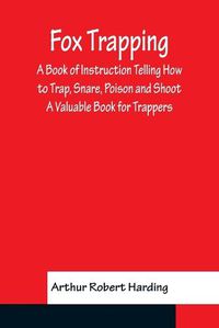 Cover image for Fox Trapping A Book of Instruction Telling How to Trap, Snare, Poison and Shoot - A Valuable Book for Trappers