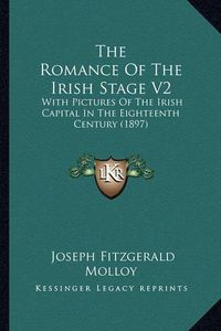 Cover image for The Romance of the Irish Stage V2: With Pictures of the Irish Capital in the Eighteenth Century (1897)