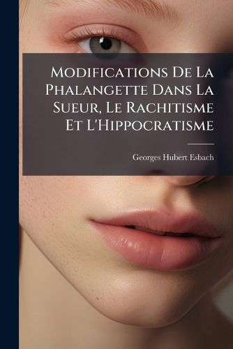 Cover image for Modifications de La Phalangette Dans La Sueur, Le Rachitisme Et L'Hippocratisme