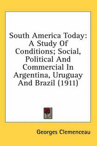 Cover image for South America Today: A Study of Conditions; Social, Political and Commercial in Argentina, Uruguay and Brazil (1911)