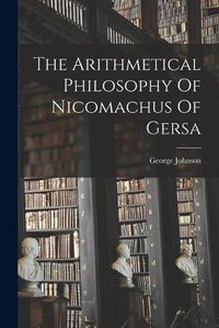 Cover image for The Arithmetical Philosophy Of Nicomachus Of Gersa