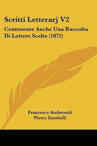 Cover image for Scritti Letterarj V2: Contenente Anche Una Raccolta Di Lettere Scelte (1872)