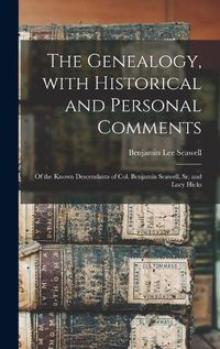 Cover image for The Genealogy, With Historical and Personal Comments: of the Known Descendants of Col. Benjamin Seawell, Sr. and Lucy Hicks