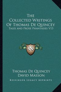 Cover image for The Collected Writings of Thomas de Quincey: Tales and Prose Phantasies V13