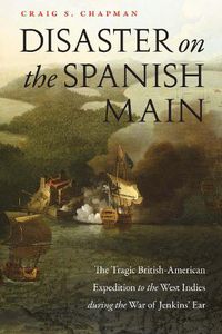 Cover image for Disaster on the Spanish Main: The Tragic British-American Expedition to the West Indies During the War of Jenkins' Ear