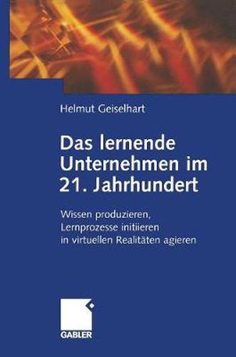 Cover image for Das lernende Unternehmen im 21. Jahrhundert: Wissen produzieren, Lernprozesse initiieren, in virtuellen Realitaten agieren