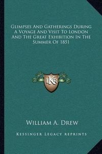 Cover image for Glimpses and Gatherings During a Voyage and Visit to London and the Great Exhibition in the Summer of 1851