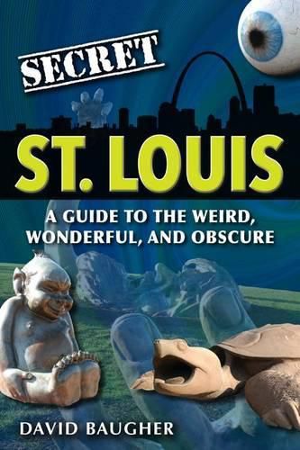 Cover image for Secret St. Louis: A Guide to the Weird, Wonderful, and Obscure