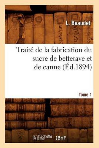 Cover image for Traite de la Fabrication Du Sucre de Betterave Et de Canne. Tome 1 (Ed.1894)