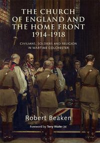 Cover image for The Church of England and the Home Front, 1914-1918: Civilians, Soldiers and Religion in Wartime Colchester