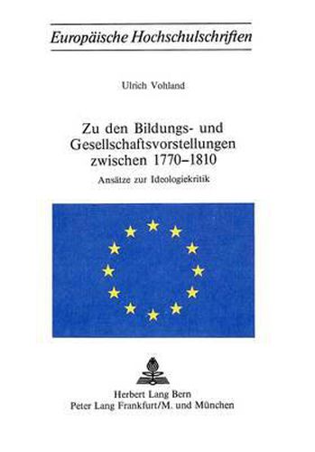 Zu Den Bildungs- Und Gesellschaftsvorstellungen Zwischen 1770-1810: Ansaetze Zur Ideologiekritik