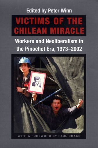 Cover image for Victims of the Chilean Miracle: Workers and Neoliberalism in the Pinochet Era, 1973-2002