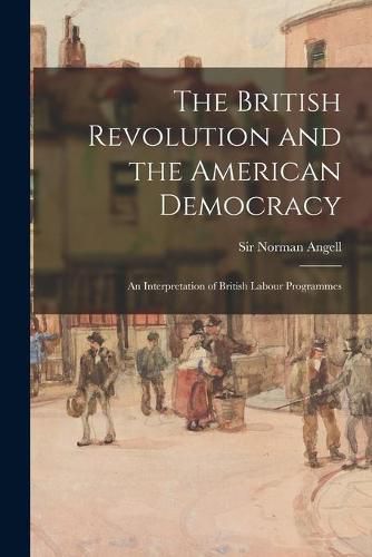 Cover image for The British Revolution and the American Democracy [microform]: an Interpretation of British Labour Programmes