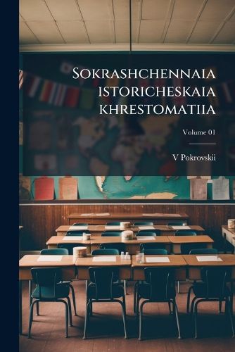 Cover image for Sokrashchennaia Istoricheskaia Khrestomatiia: Posobie Pri Izuchenii Russkoi Slovesnosti Dlia Uchenikov Starshikh Klassov Sredneuchebnykh Zavedenii