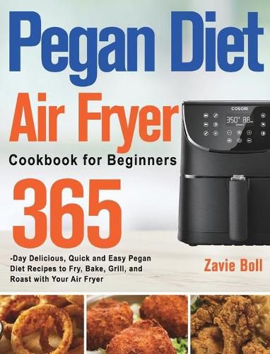 Cover image for Pegan Diet Air Fryer Cookbook for Beginners: 365-Day Delicious, Quick and Easy Pegan Diet Recipes to Fry, Bake, Grill, and Roast with Your Air Fryer