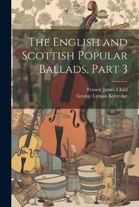 Cover image for The English and Scottish Popular Ballads, Part 3