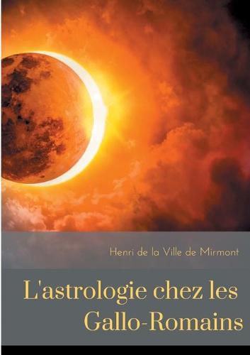 L'astrologie chez les Gallo-Romains: croyances, superstitions, rites et cultes des Gallo-Romains pour les astres