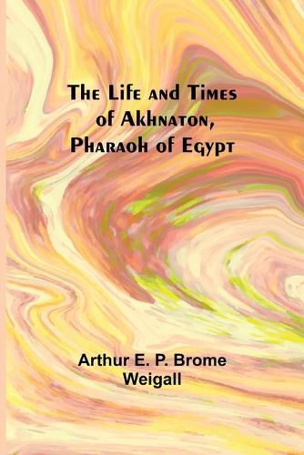 The Life and Times of Akhnaton, Pharaoh of Egypt