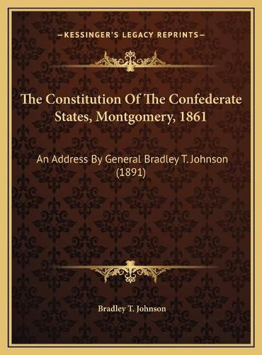 The Constitution of the Confederate States, Montgomery, 1861: An Address by General Bradley T. Johnson (1891)